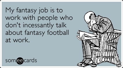 someecard on fantasy football that says: "My fantasy job is to work with people who don't incessantly talk about fantasy football at work."